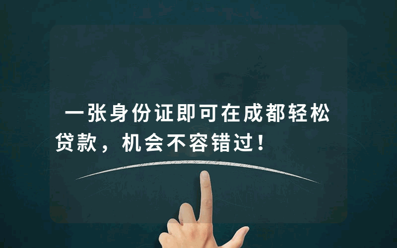 一张身份证即可在成都轻松贷款，机会不容错过！