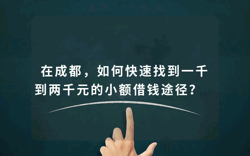 在成都，如何快速找到一千到两千元的小额借钱途径？