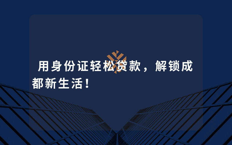 用身份证轻松贷款，解锁成都新生活！